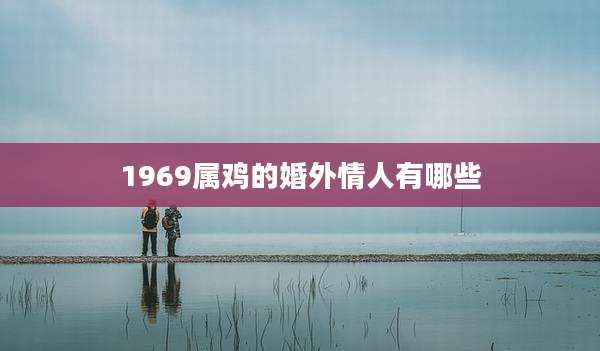 1969属鸡的婚外情人有哪些