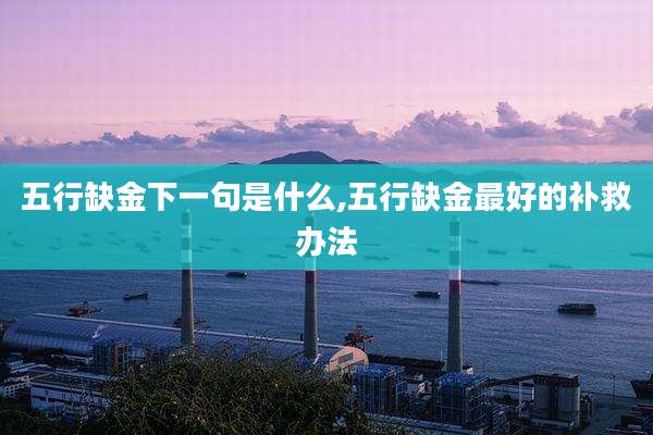 五行缺金下一句是什么,五行缺金最好的补救办法