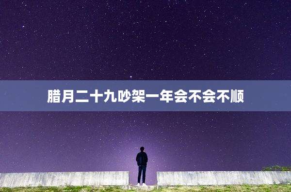 腊月二十九吵架一年会不会不顺
