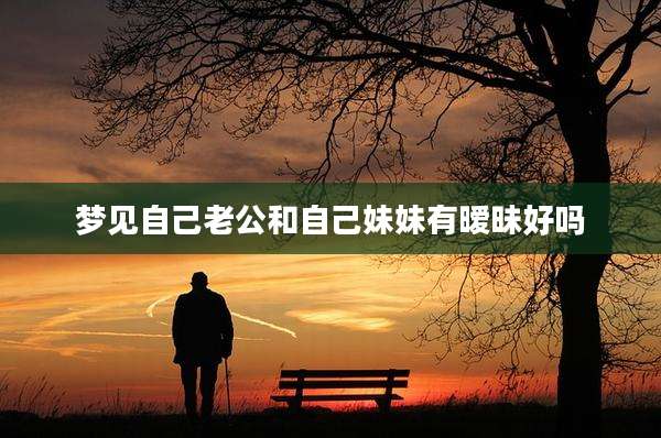梦见自己老公和自己妹妹有暧昧好吗