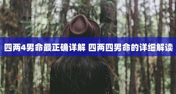 四两4男命最正确详解 四两四男命的详细解读