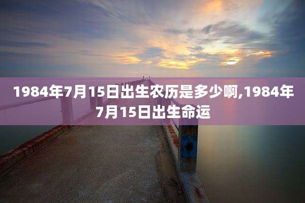 1984年7月15日出生农历是多少啊,1984年7月15日出生命运