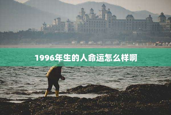 1996年生的人命运怎么样啊