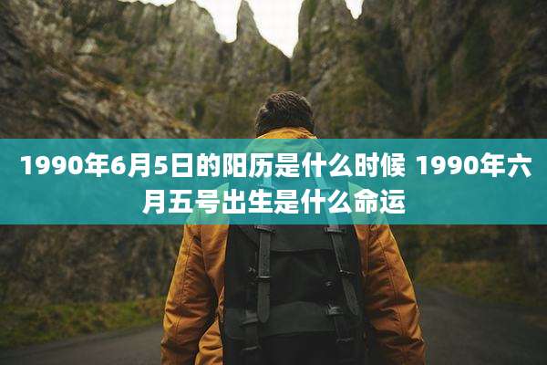 1990年6月5日的阳历是什么时候 1990年六月五号出生是什么命运