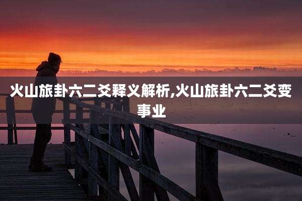 火山旅卦六二爻释义解析,火山旅卦六二爻变事业