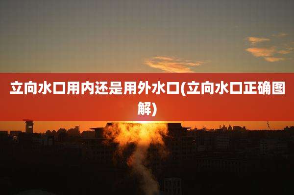 立向水口用内还是用外水口(立向水口正确图解)