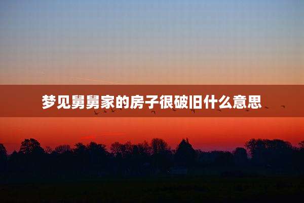 梦见舅舅家的房子很破旧什么意思