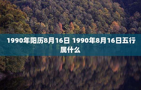 1990年阳历8月16日 1990年8月16日五行属什么
