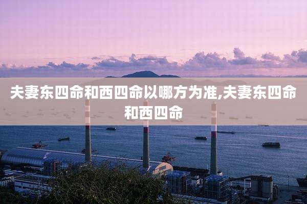 夫妻东四命和西四命以哪方为准,夫妻东四命和西四命