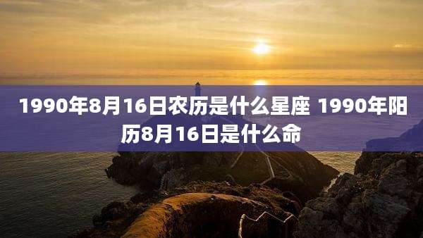 1990年8月16日农历是什么星座 1990年阳历8月16日是什么命