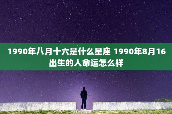 1990年八月十六是什么星座 1990年8月16出生的人命运怎么样