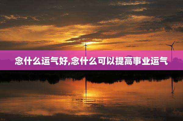 念什么运气好,念什么可以提高事业运气