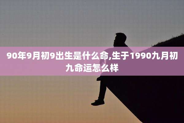 90年9月初9出生是什么命,生于1990九月初九命运怎么样