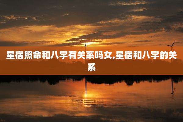 星宿照命和八字有关系吗女,星宿和八字的关系