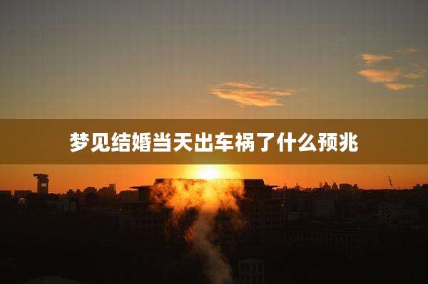 梦见结婚当天出车祸了什么预兆