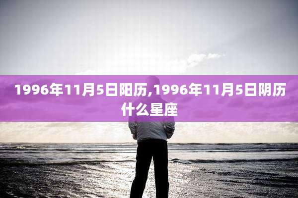 1996年11月5日阳历,1996年11月5日阴历什么星座