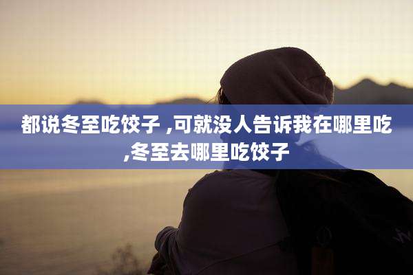 都说冬至吃饺子 ,可就没人告诉我在哪里吃,冬至去哪里吃饺子