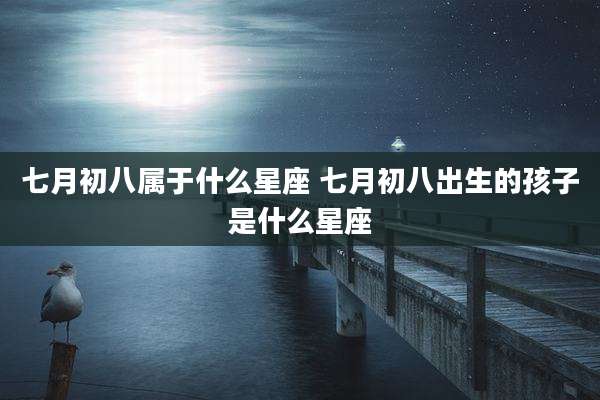 七月初八属于什么星座 七月初八出生的孩子是什么星座