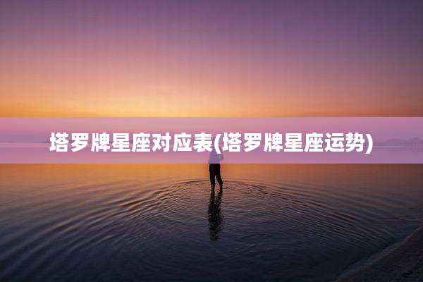 塔罗牌星座对应表(塔罗牌星座运势)