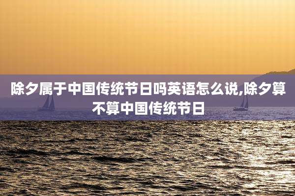除夕属于中国传统节日吗英语怎么说,除夕算不算中国传统节日