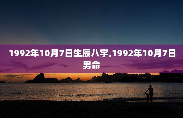 1992年10月7日生辰八字,1992年10月7日男命