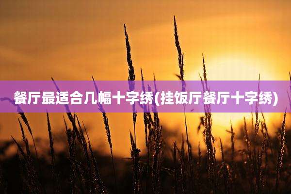 餐厅最适合几幅十字绣(挂饭厅餐厅十字绣)