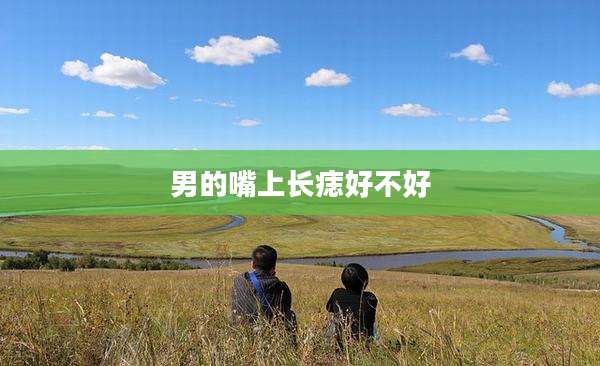 男的嘴上长痣好不好