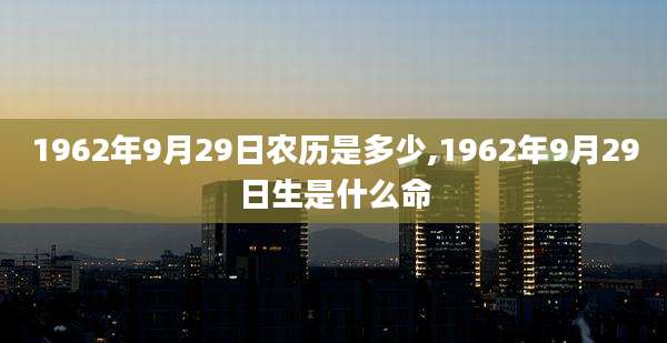 1962年9月29日农历是多少,1962年9月29日生是什么命