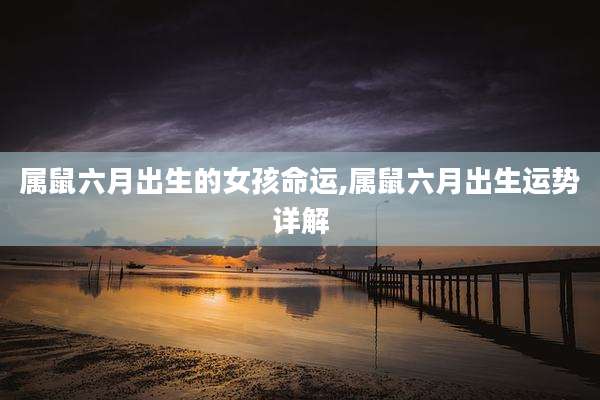 属鼠六月出生的女孩命运,属鼠六月出生运势详解