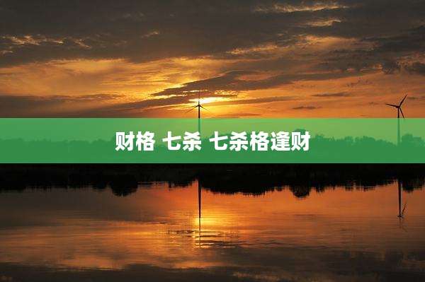 财格 七杀 七杀格逢财