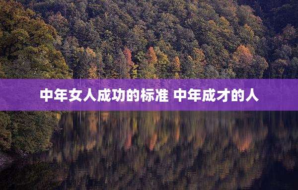 中年女人成功的标准 中年成才的人