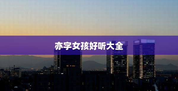 亦字女孩好听大全