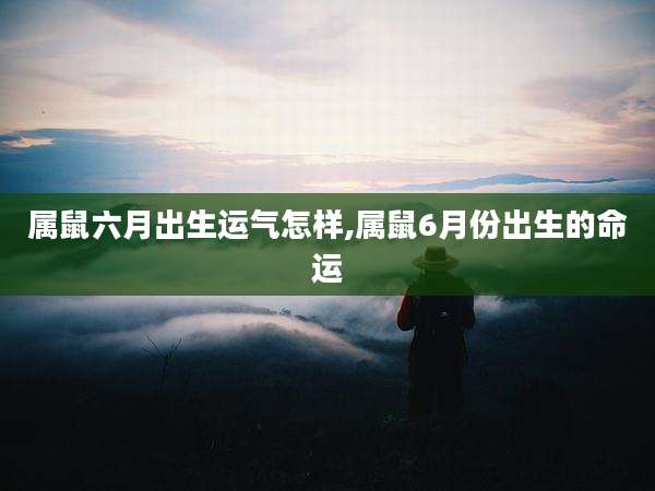 属鼠六月出生运气怎样,属鼠6月份出生的命运