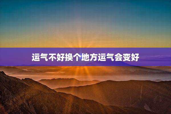运气不好换个地方运气会变好