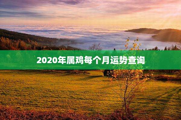 2020年属鸡每个月运势查询