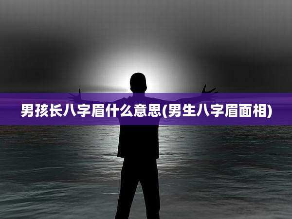 男孩长八字眉什么意思(男生八字眉面相)