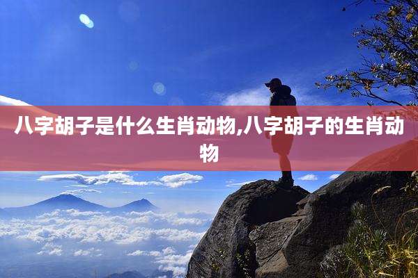 八字胡子是什么生肖动物,八字胡子的生肖动物