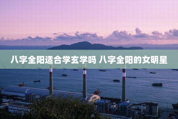 八字全阳适合学玄学吗 八字全阳的女明星