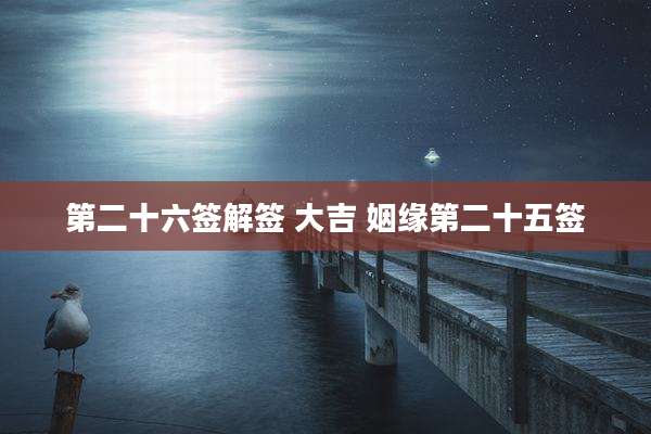 第二十六签解签 大吉 姻缘第二十五签