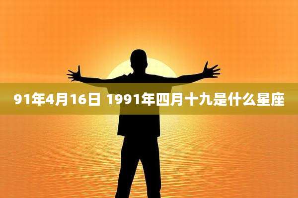 91年4月16日 1991年四月十九是什么星座