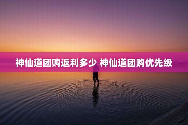 神仙道团购返利多少 神仙道团购优先级