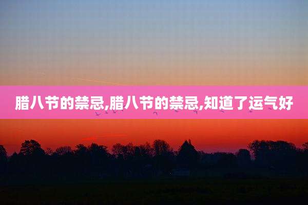 腊八节的禁忌,腊八节的禁忌,知道了运气好