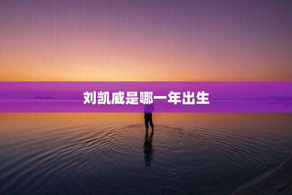刘凯威是哪一年出生