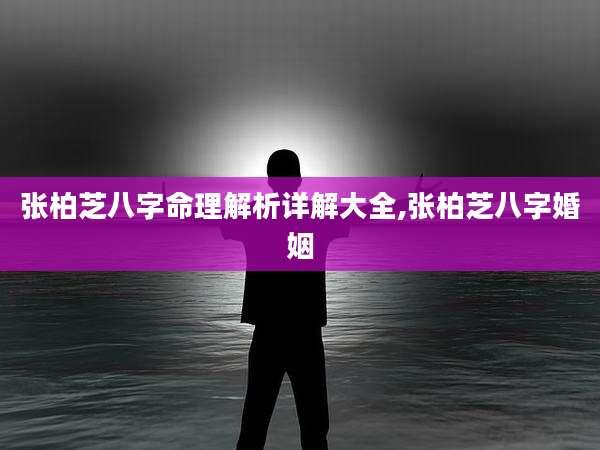 张柏芝八字命理解析详解大全,张柏芝八字婚姻