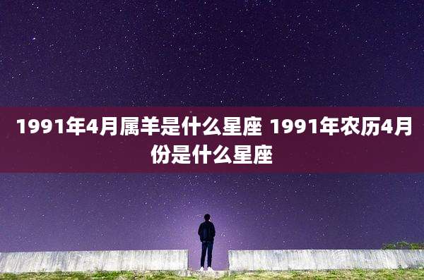 1991年4月属羊是什么星座 1991年农历4月份是什么星座