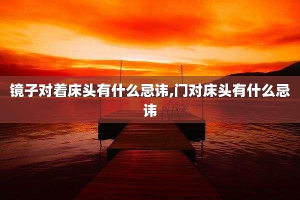 镜子对着床头有什么忌讳,门对床头有什么忌讳