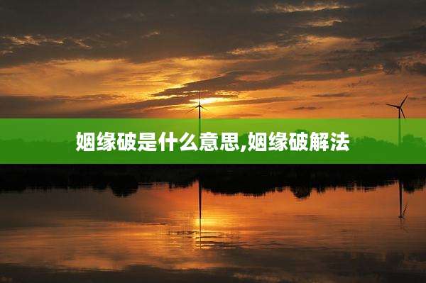 姻缘破是什么意思,姻缘破解法