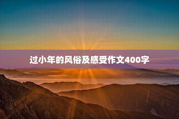 过小年的风俗及感受作文400字