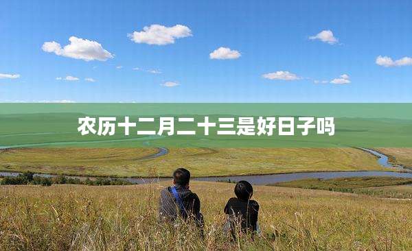 农历十二月二十三是好日子吗