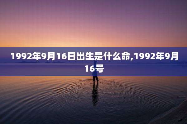 1992年9月16日出生是什么命,1992年9月16号